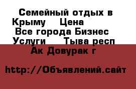 Семейный отдых в Крыму! › Цена ­ 1 500 - Все города Бизнес » Услуги   . Тыва респ.,Ак-Довурак г.